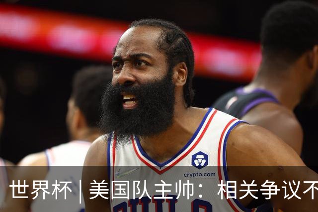 世界杯 | 美国队主帅：相关争议不是失利的借口