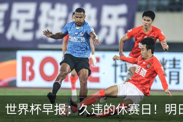 世界杯早报：久违的休赛日！明日凌晨法国vs摩洛哥决出半决赛门票