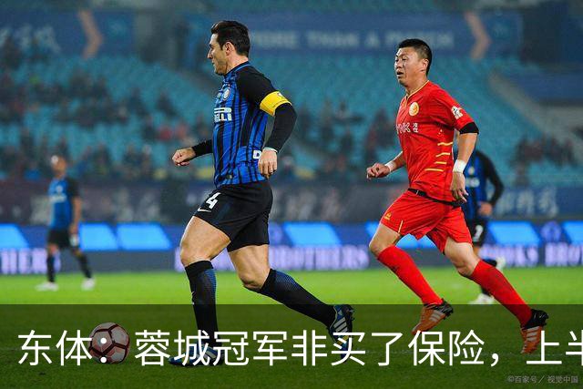 东体：蓉城冠军非买了保险，上半程强势像徐正源留下的“遗产”