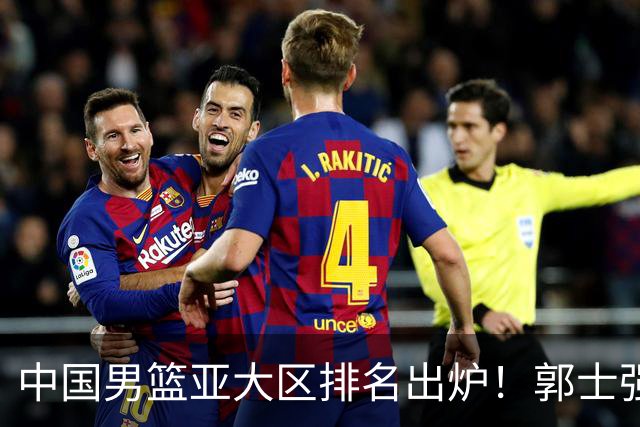 中国男篮亚大区排名出炉！郭士强最新发声，篮协做明智决定