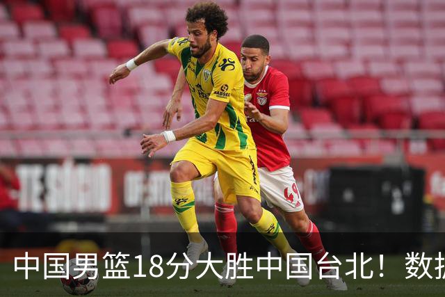 中国男篮18分大胜中国台北！数据 一清二楚，并非胡金秋，最大功勋竟是他