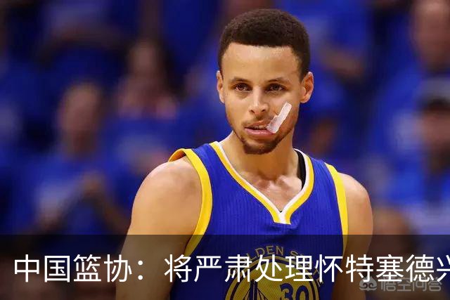 中国篮协：将严肃处理怀特塞德兴奋剂违规事件