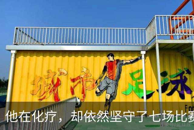 他在化疗，却依然坚守了七场比赛……