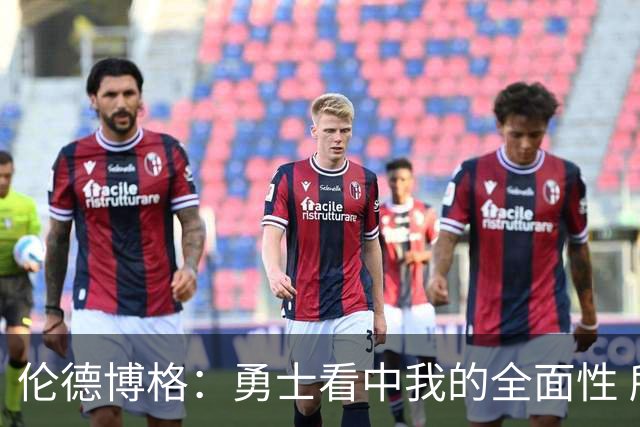 伦德博格：勇士看中我的全面性 所以我尽全力去展示这一点