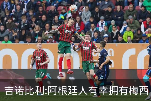 吉诺比利:阿根廷人有幸拥有梅西 萨拉赫很伟大但梅西在另一个星系