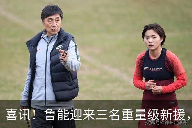 喜讯！鲁能迎来三名重量级新援，5月29日客场挑战蓉城