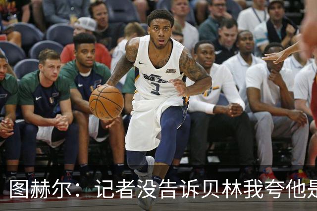 图赫尔：记者没告诉贝林我夸他是世界级的 梅西似乎总能找到办法