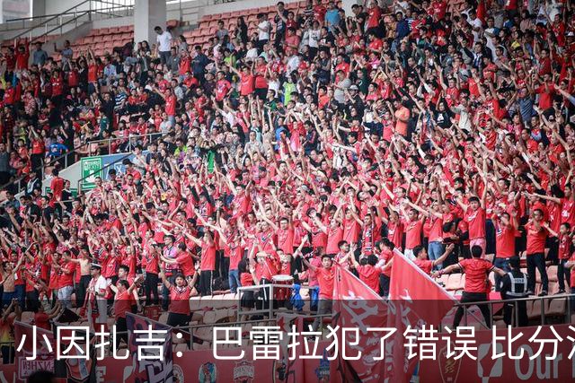 小因扎吉：巴雷拉犯了错误 比分没反映出真实情况