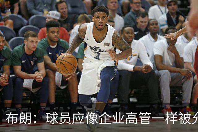 布朗：球员应像企业高管一样被允许拥有股份 我们为球队提升价值