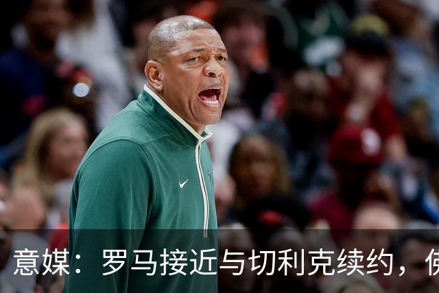 意媒：罗马接近与切利克续约，佛罗伦萨曾进行过接触