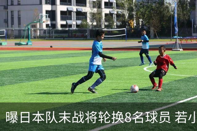 曝日本队末战将轮换8名球员 若小组第二出线大概率对阵巴西