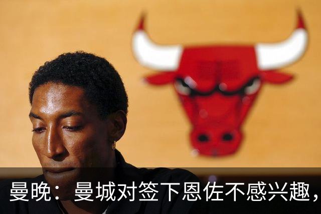 曼晚：曼城对签下恩佐不感兴趣，右后卫位置有意帕莱斯特拉等人