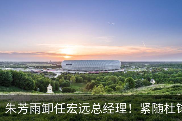 朱芳雨卸任宏远总经理！紧随杜锋离队，宏远最成功的老总，休赛期大换血，周鹏将回归！
