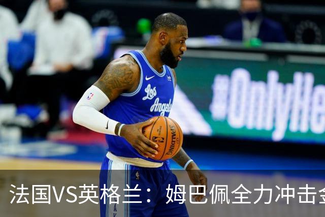 法国VS英格兰：姆巴佩全力冲击金靴奖，英格兰士气低落恐落败