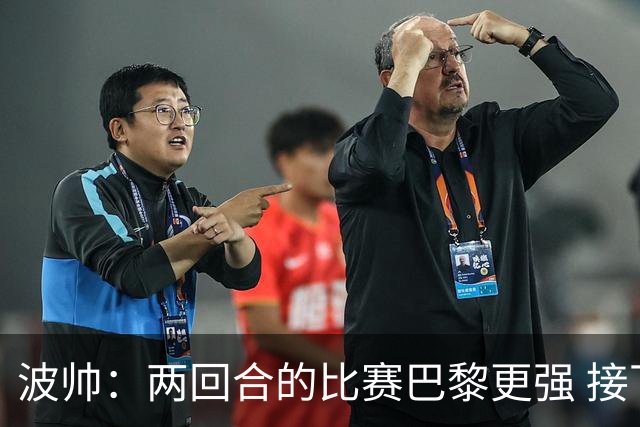 波帅：两回合的比赛巴黎更强 接下去几周将很困难
