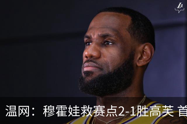 温网：穆霍娃救赛点2-1胜高芙 首进决赛将和诺斯科娃争冠