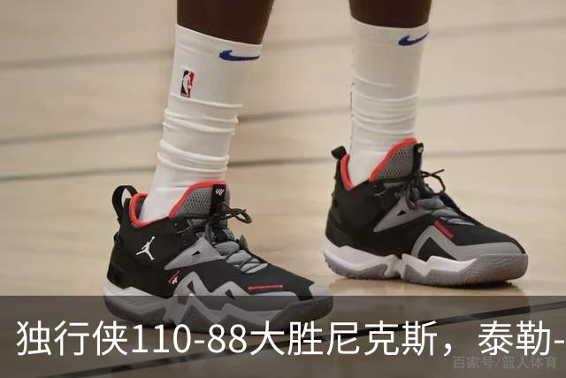 独行侠110-88大胜尼克斯，泰勒-史密斯21+4，达迪耶19分