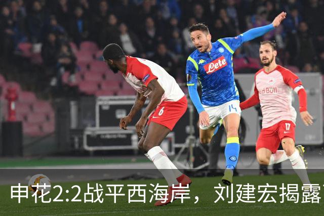 申花2:2战平西海岸，刘建宏揭露两大致命问题