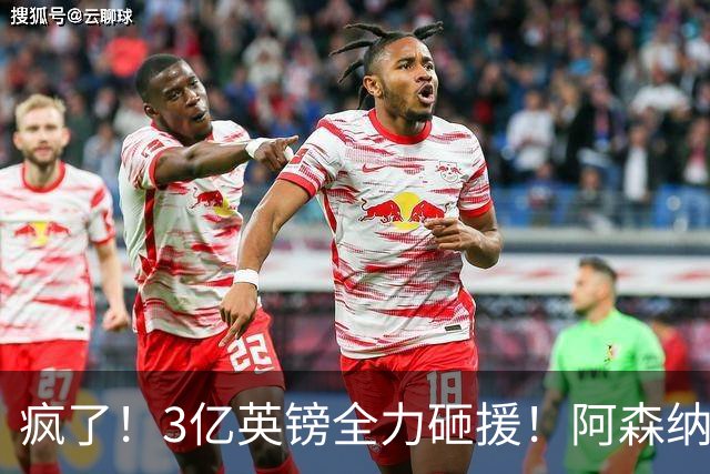 疯了！3亿英镑全力砸援！阿森纳豪购能否圆梦欧冠突破？