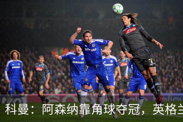 科曼：阿森纳靠角球夺冠，英格兰世界杯也得靠定位球！