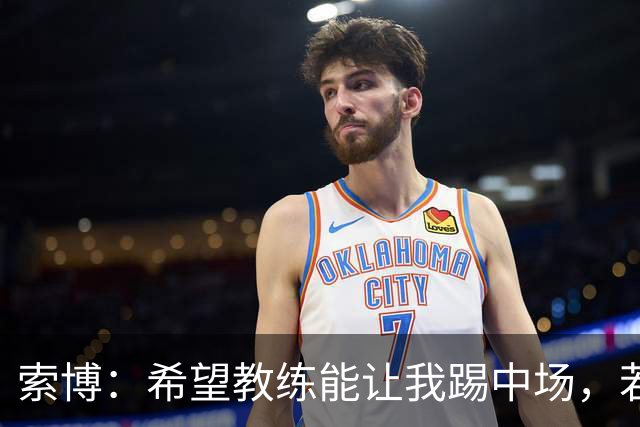 索博：希望教练能让我踢中场，若需要踢右后卫我也乐意效劳