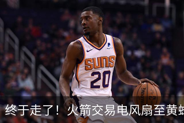 终于走了！火箭交易电风扇至黄蜂 还搭了3个次轮签