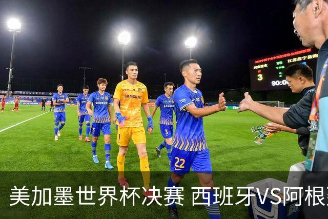 美加墨世界杯决赛 西班牙VS阿根廷：阿根廷第七次决赛VS西班牙第二次决赛——一个是决赛“老油条”，一个是决赛“菜鸟”