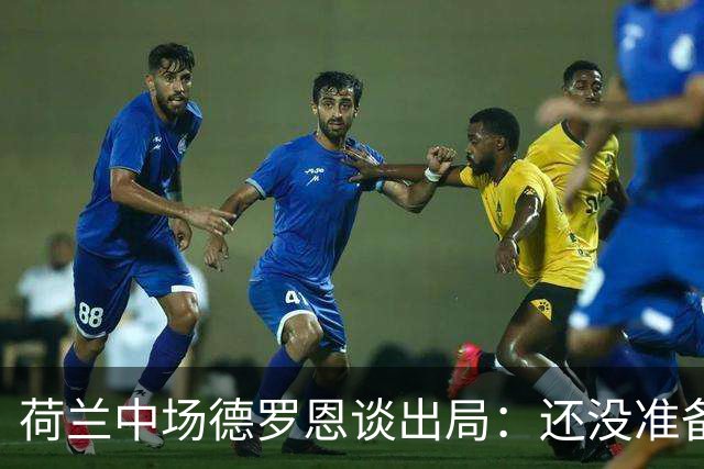 荷兰中场德罗恩谈出局：还没准备好回家，一切结束得太突然