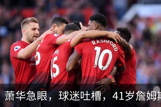 萧华急眼，球迷吐槽，41岁詹姆斯决定4为何比世界杯决赛还磨叽？