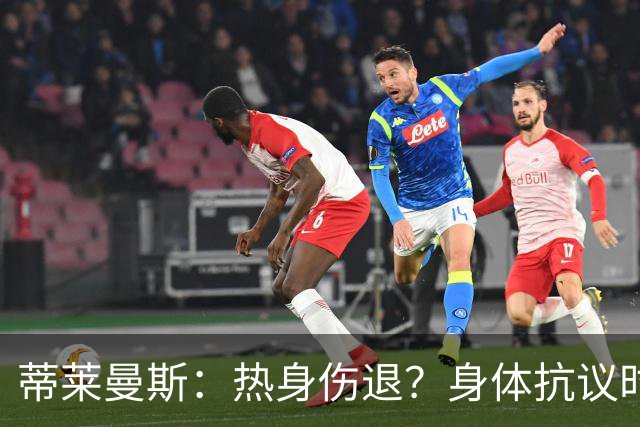 蒂莱曼斯：热身伤退？身体抗议时无法勉强，很多球员都太累了