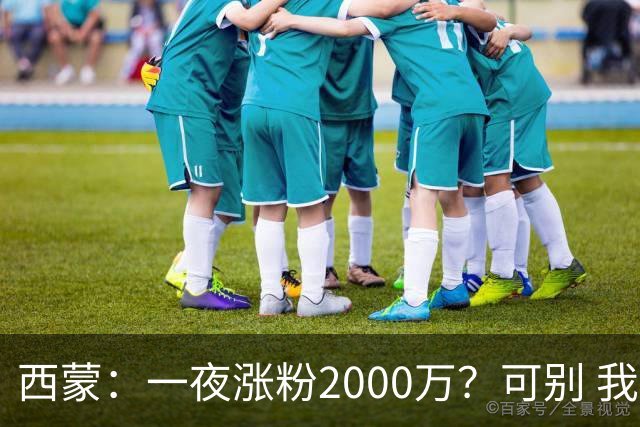 西蒙：一夜涨粉2000万？可别 我喜欢低调清静，想想都烦得很