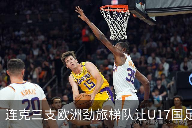连克三支欧洲劲旅梯队让U17国足备受期待，这批足球少年能达到什么高度？