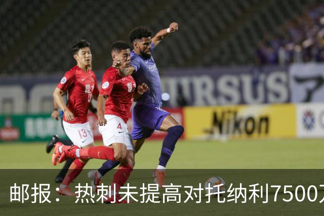 邮报：热刺未提高对托纳利7500万镑报价而要求纽卡再考虑，又被拒