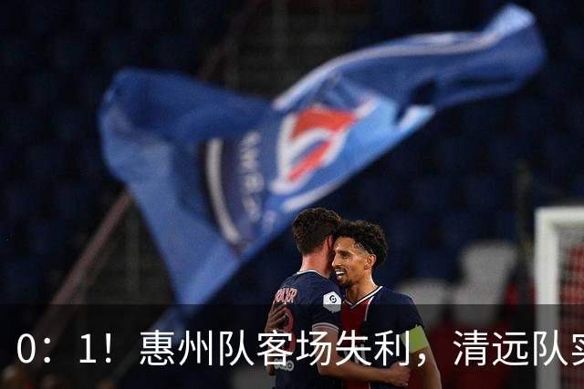 0：1！惠州队客场失利，清远队实力展现