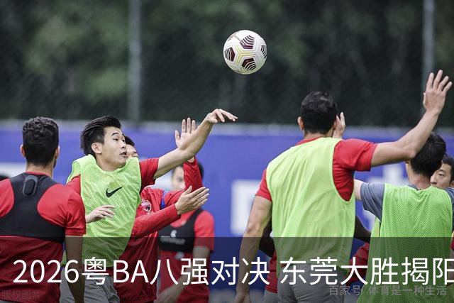 2026粤BA八强对决 东莞大胜揭阳晋级四强