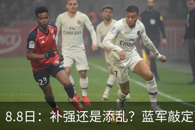 8.8日：补强还是添乱？蓝军敲定西甲左闸，臃肿大名单成为最大难题
