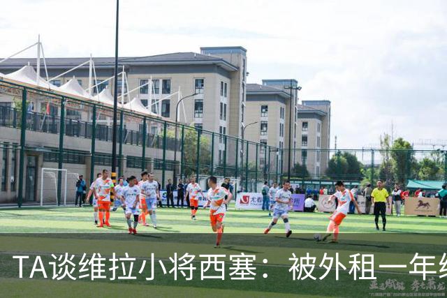 TA谈维拉小将西塞：被外租一年练级，能否留队取决于季前赛表现